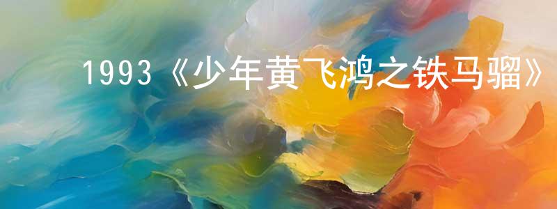 ﻿白春飞发布﻿1993《少年黄飞鸿之铁马骝》完整版电影/在线观看/百度云-美剧天堂